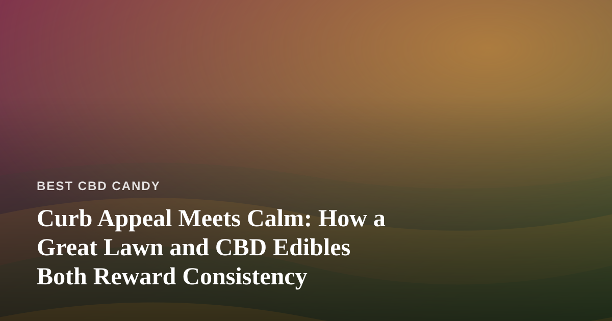 Curb Appeal Meets Calm: How a Great Lawn and CBD Edibles Both Reward Consistency