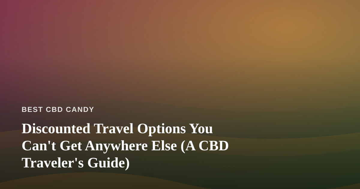 Discounted Travel Options You Can’t Get Anywhere Else (A CBD Traveler’s Guide)