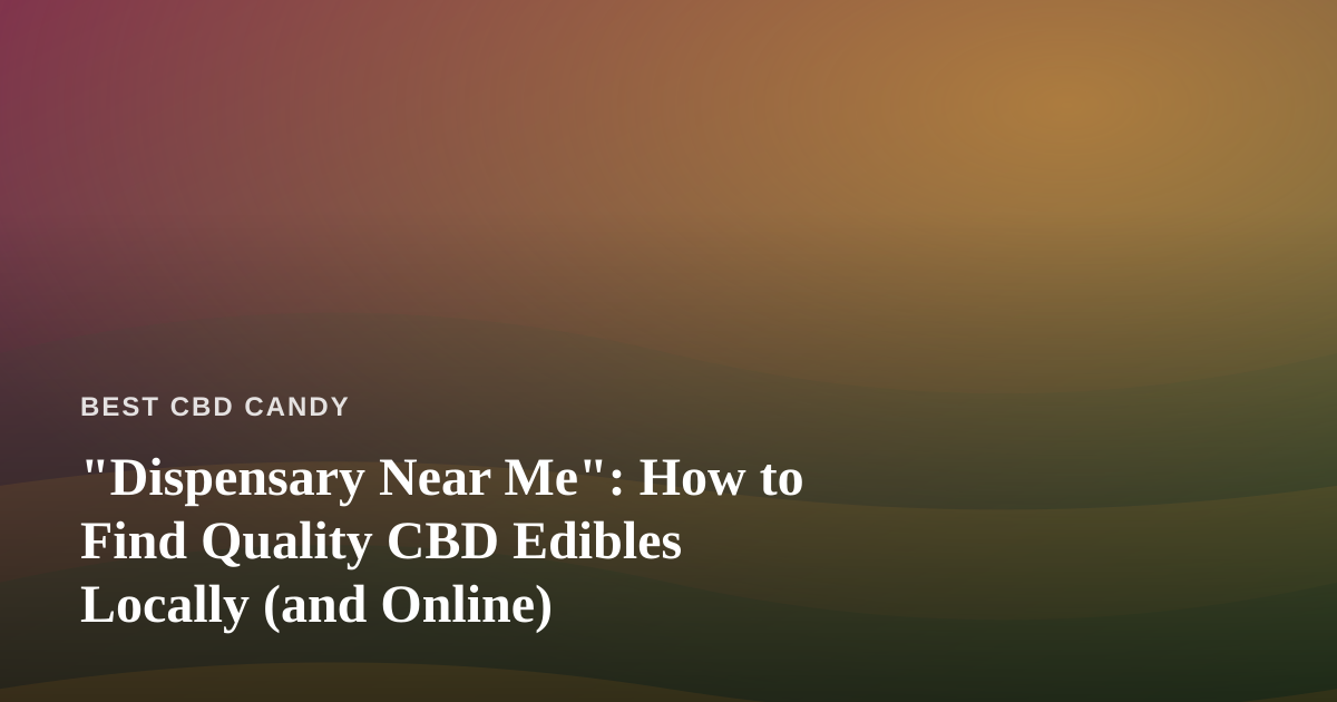 “Dispensary Near Me”: How to Find Quality CBD Edibles Locally (and Online)