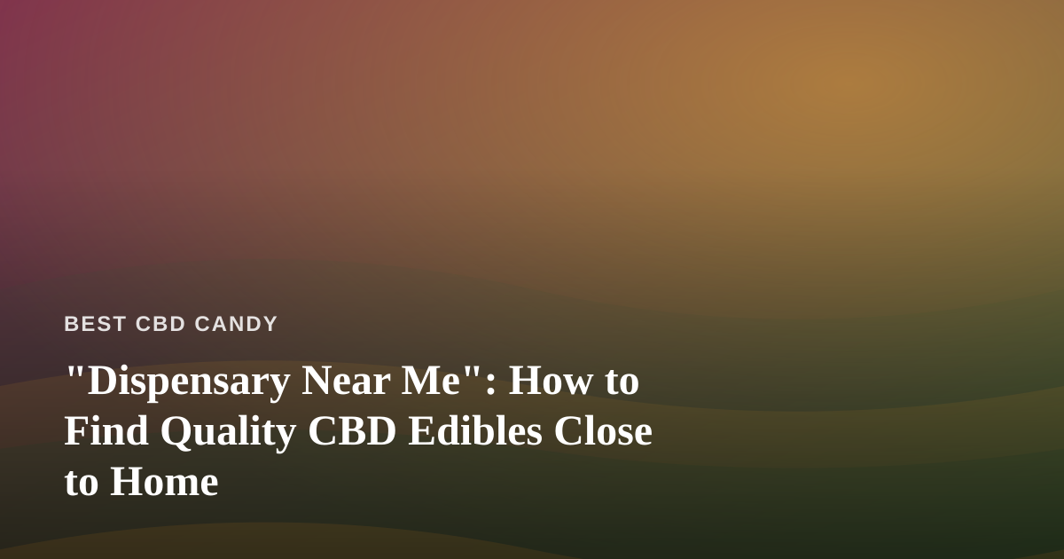 “Dispensary Near Me”: How to Find Quality CBD Edibles Close to Home