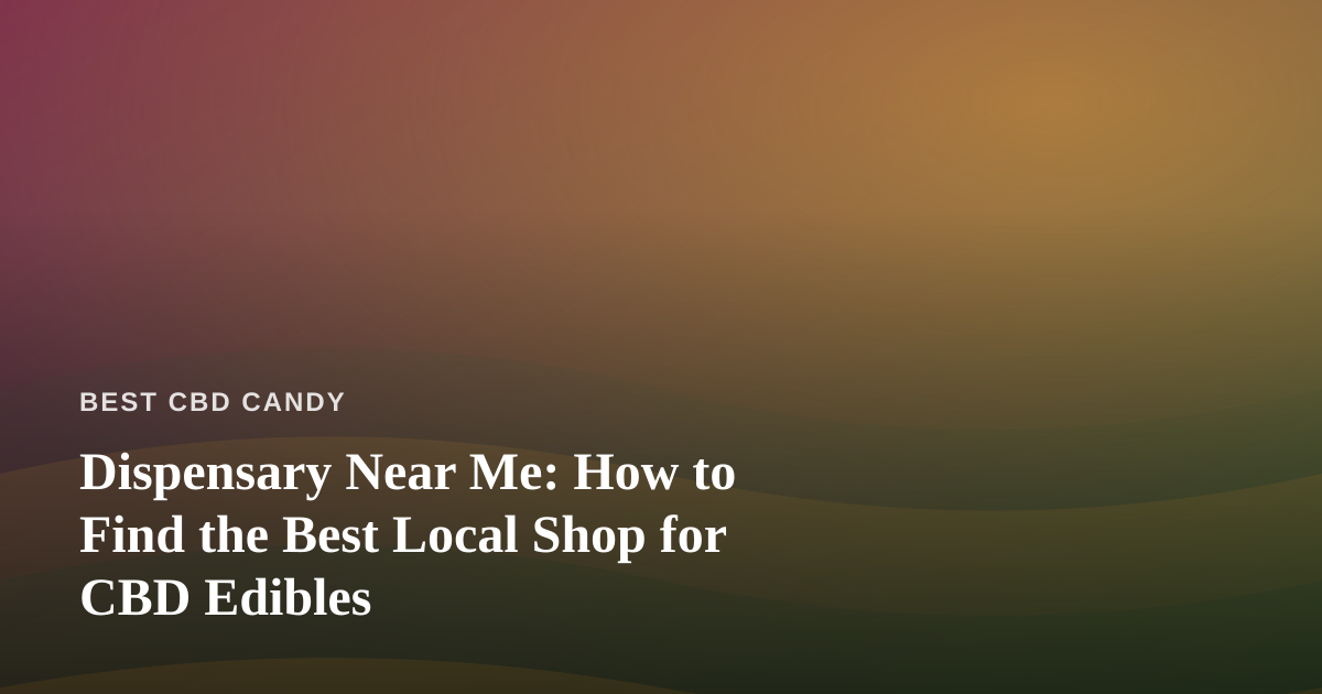 Dispensary Near Me: How to Find the Best Local Shop for CBD Edibles