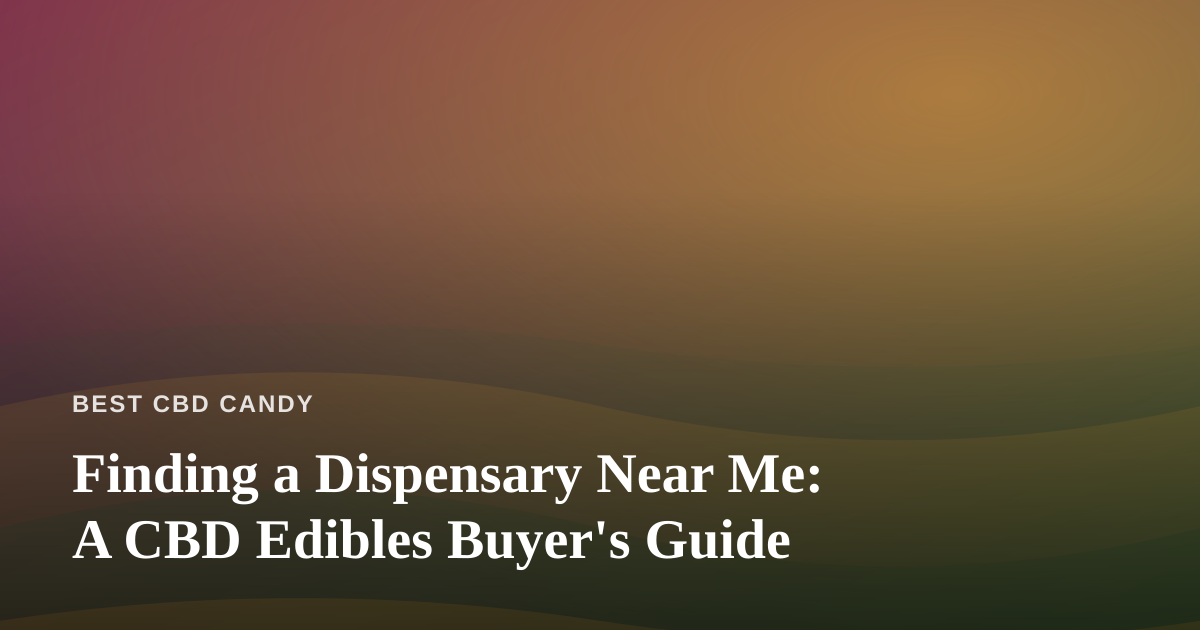 Finding a Dispensary Near Me: A CBD Edibles Buyer’s Guide