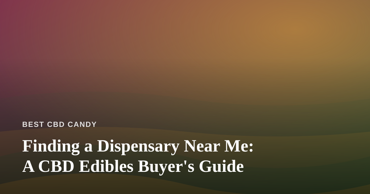 Finding a Dispensary Near Me: A CBD Edibles Buyer’s Guide