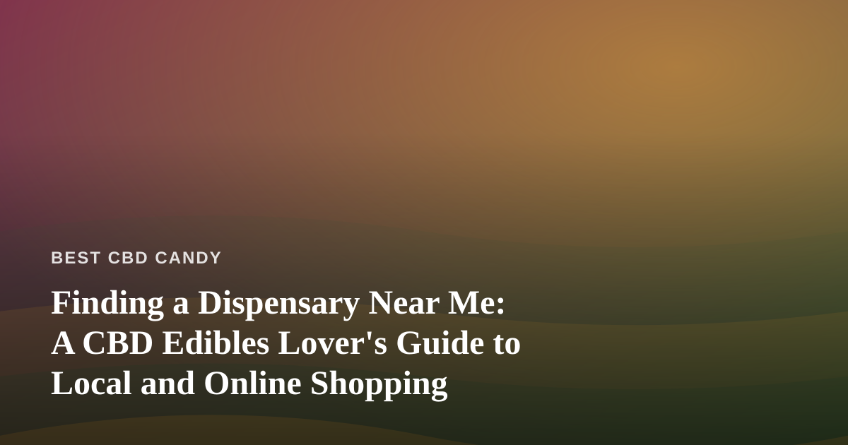 Finding a Dispensary Near Me: A CBD Edibles Lover’s Guide to Local and Online Shopping