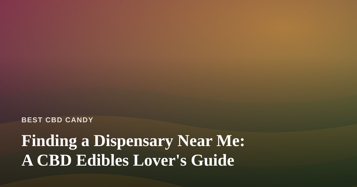 Finding a Dispensary Near Me: A CBD Edibles Lover’s Guide