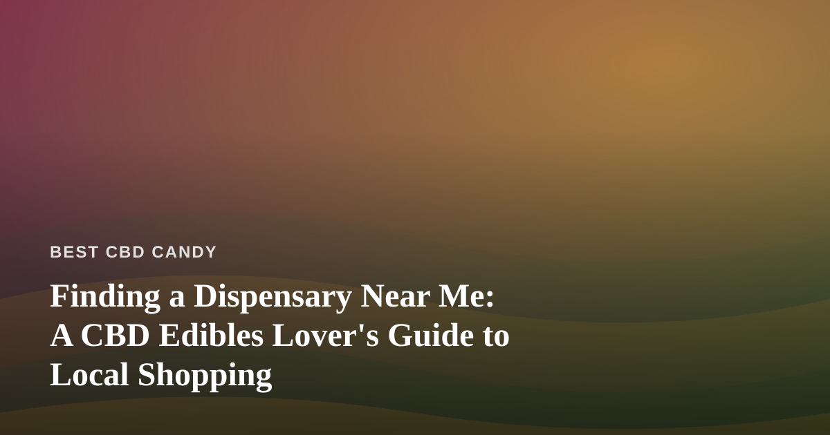 Finding a Dispensary Near Me: A CBD Edibles Lover’s Guide to Local Shopping