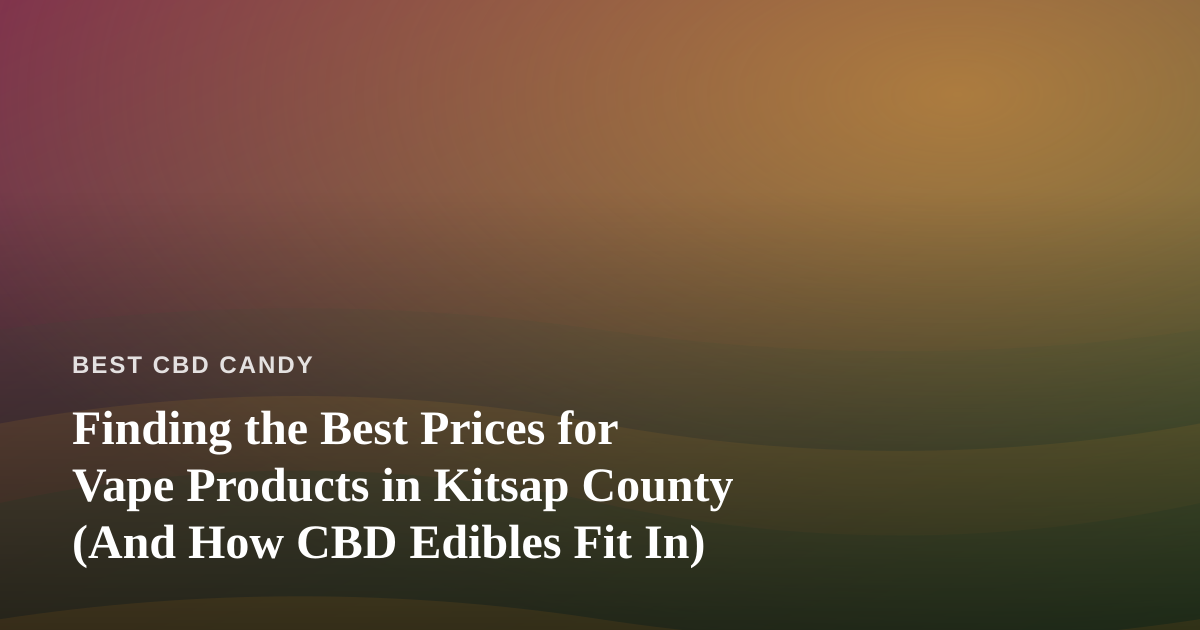 Finding the Best Prices for Vape Products in Kitsap County (And How CBD Edibles Fit In)