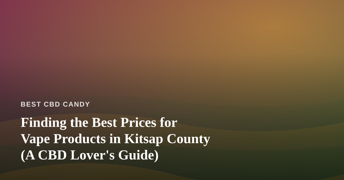 Finding the Best Prices for Vape Products in Kitsap County (A CBD Lover’s Guide)