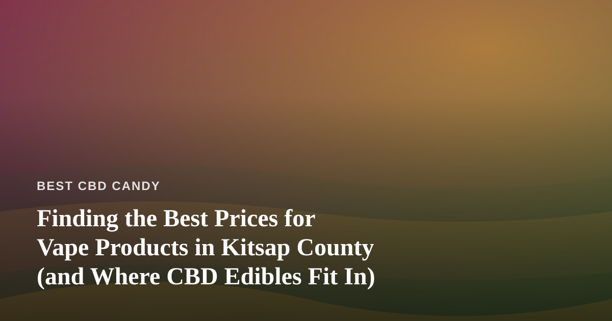 Finding the Best Prices for Vape Products in Kitsap County (and Where CBD Edibles Fit In)