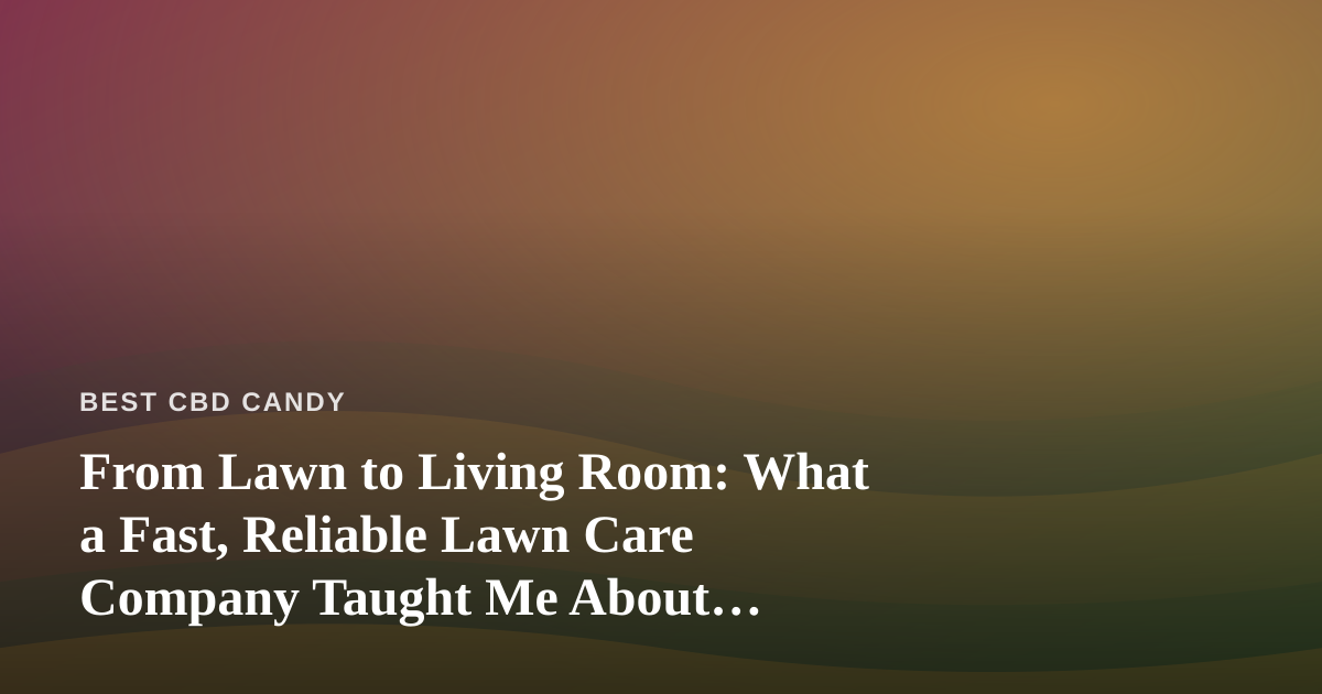 From Lawn to Living Room: What a Fast, Reliable Lawn Care Company Taught Me About Enjoying CBD Edibles