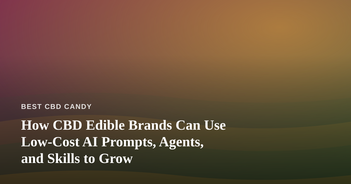 How CBD Edible Brands Can Use Low-Cost AI Prompts, Agents, and Skills to Grow