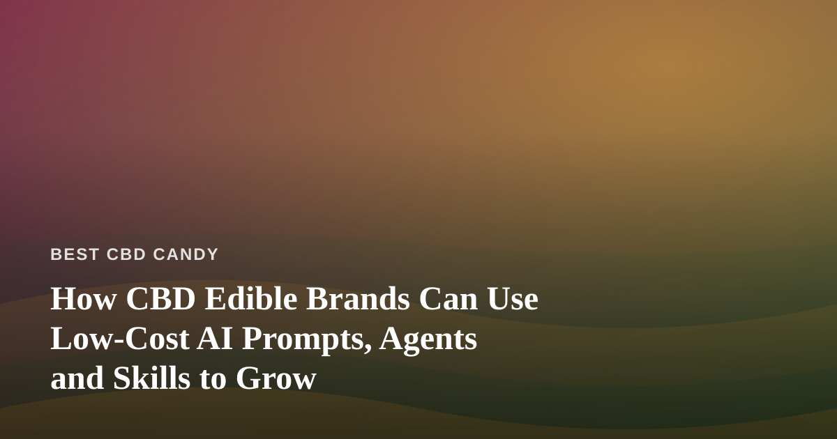 How CBD Edible Brands Can Use Low-Cost AI Prompts, Agents and Skills to Grow