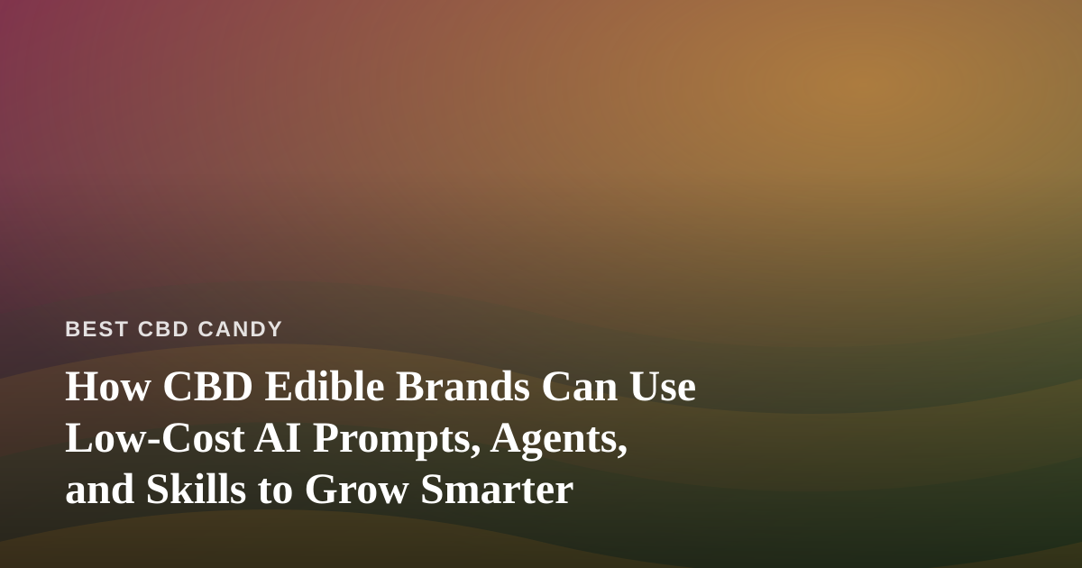 How CBD Edible Brands Can Use Low-Cost AI Prompts, Agents, and Skills to Grow Smarter