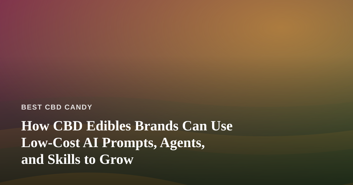 How CBD Edibles Brands Can Use Low-Cost AI Prompts, Agents, and Skills to Grow