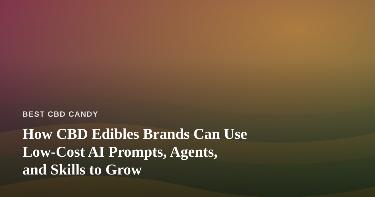 How CBD Edibles Brands Can Use Low-Cost AI Prompts, Agents, and Skills to Grow