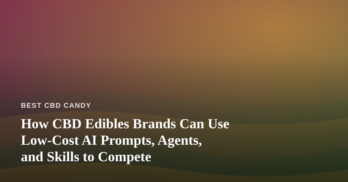 How CBD Edibles Brands Can Use Low-Cost AI Prompts, Agents, and Skills to Compete