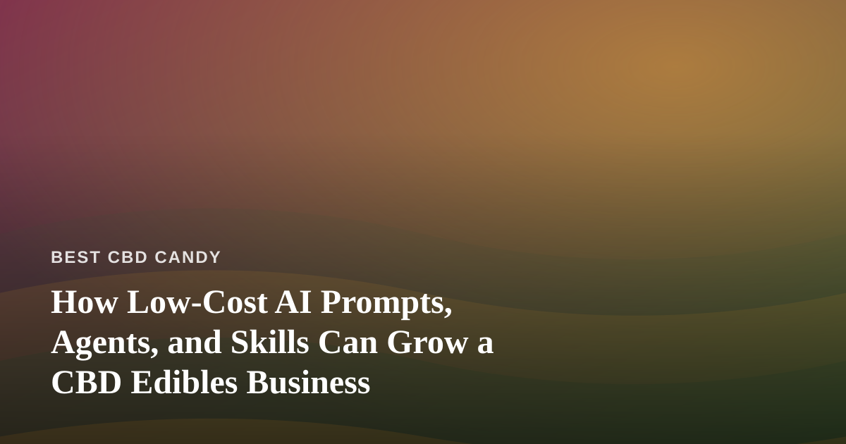 How Low-Cost AI Prompts, Agents, and Skills Can Grow a CBD Edibles Business