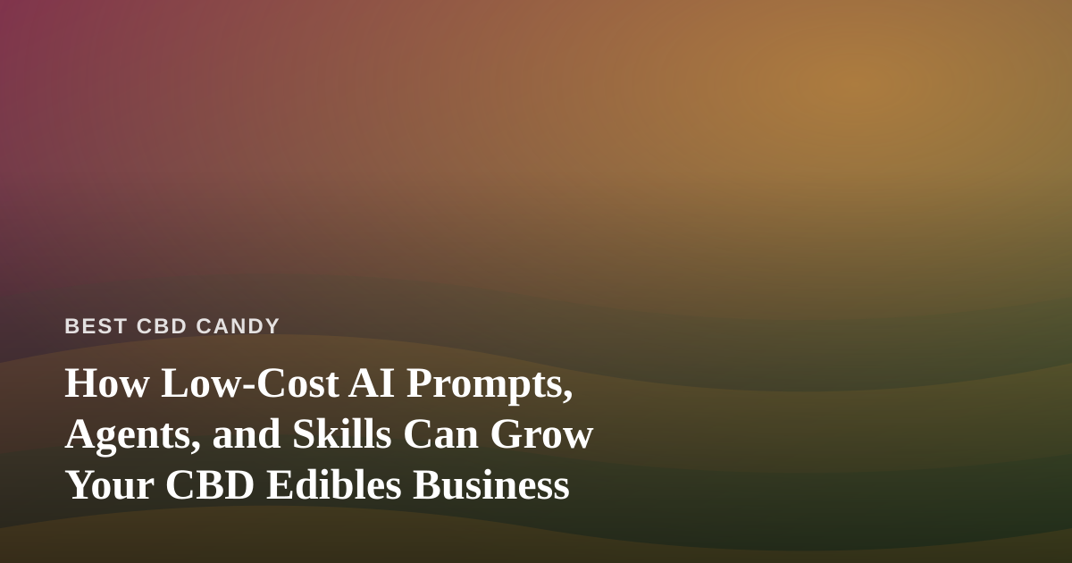 How Low-Cost AI Prompts, Agents, and Skills Can Grow Your CBD Edibles Business