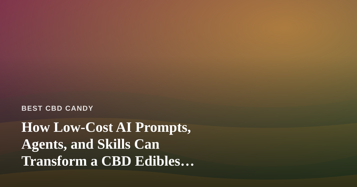 How Low-Cost AI Prompts, Agents, and Skills Can Transform a CBD Edibles Business