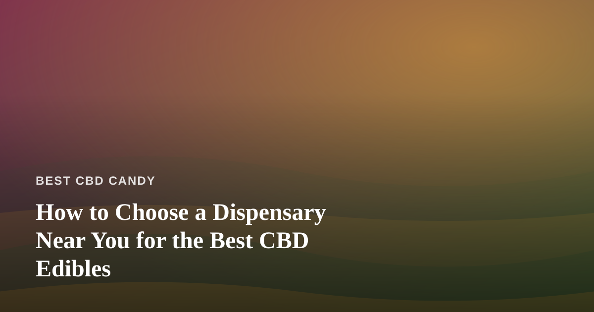 How to Choose a Dispensary Near You for the Best CBD Edibles