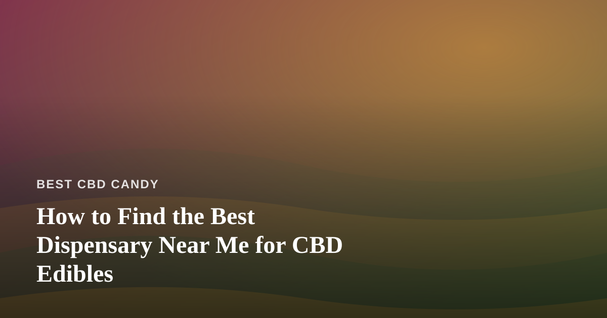 How to Find the Best Dispensary Near Me for CBD Edibles