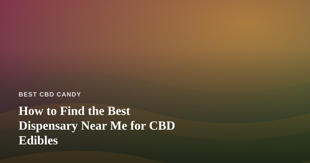 How to Find the Best Dispensary Near Me for CBD Edibles