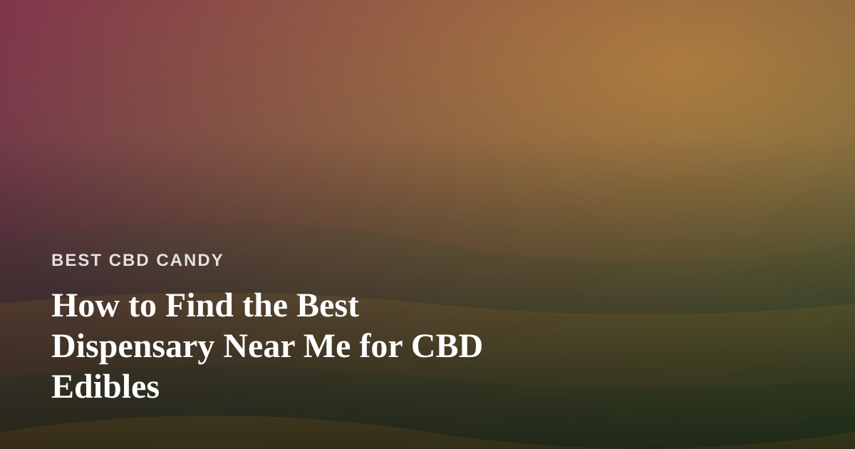 How to Find the Best Dispensary Near Me for CBD Edibles