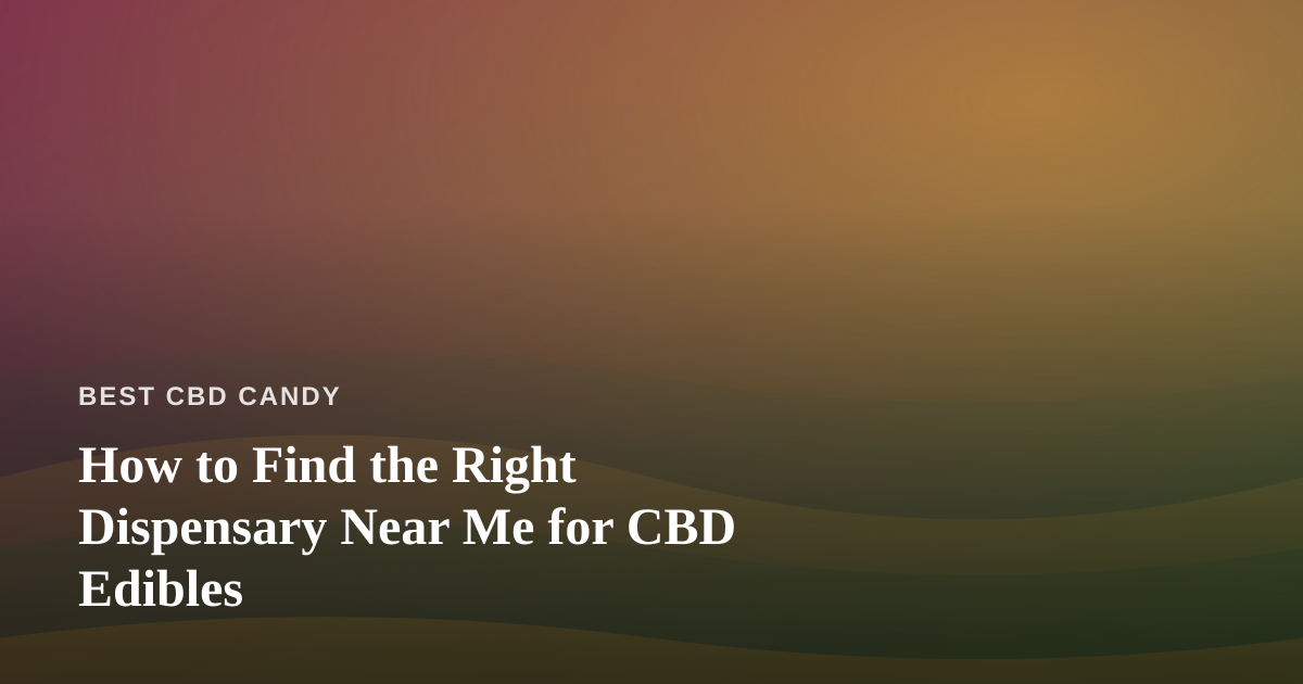 How to Find the Right Dispensary Near Me for CBD Edibles