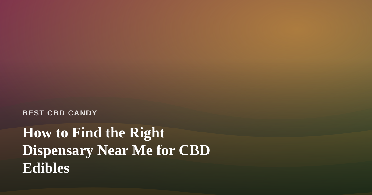 How to Find the Right Dispensary Near Me for CBD Edibles