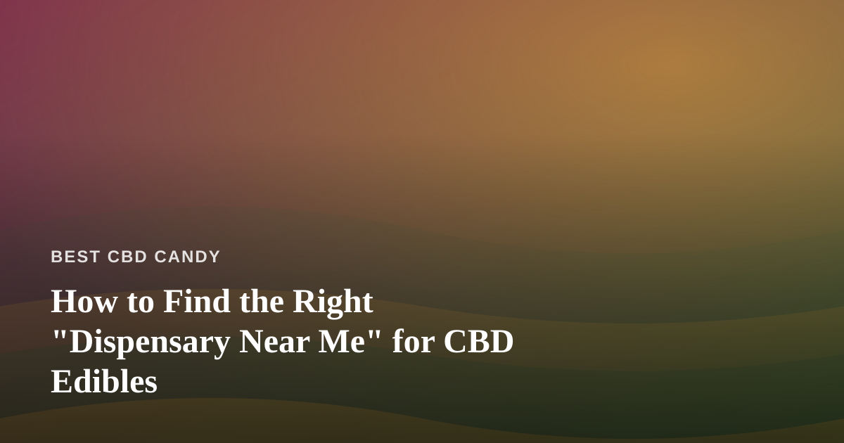 How to Find the Right “Dispensary Near Me” for CBD Edibles