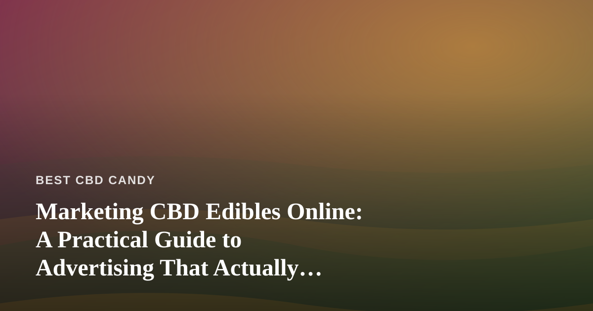 Marketing CBD Edibles Online: A Practical Guide to Advertising That Actually Works