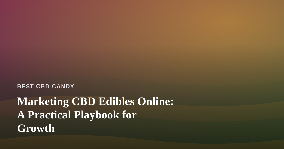 Marketing CBD Edibles Online: A Practical Playbook for Growth