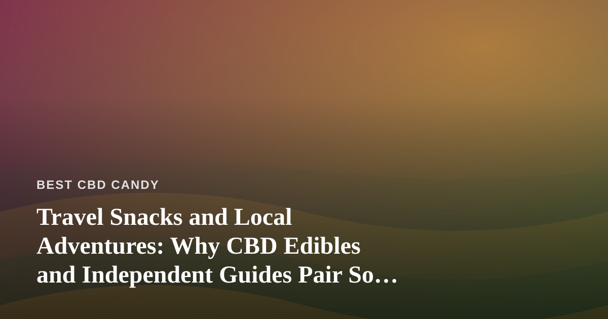Travel Snacks and Local Adventures: Why CBD Edibles and Independent Guides Pair So Well