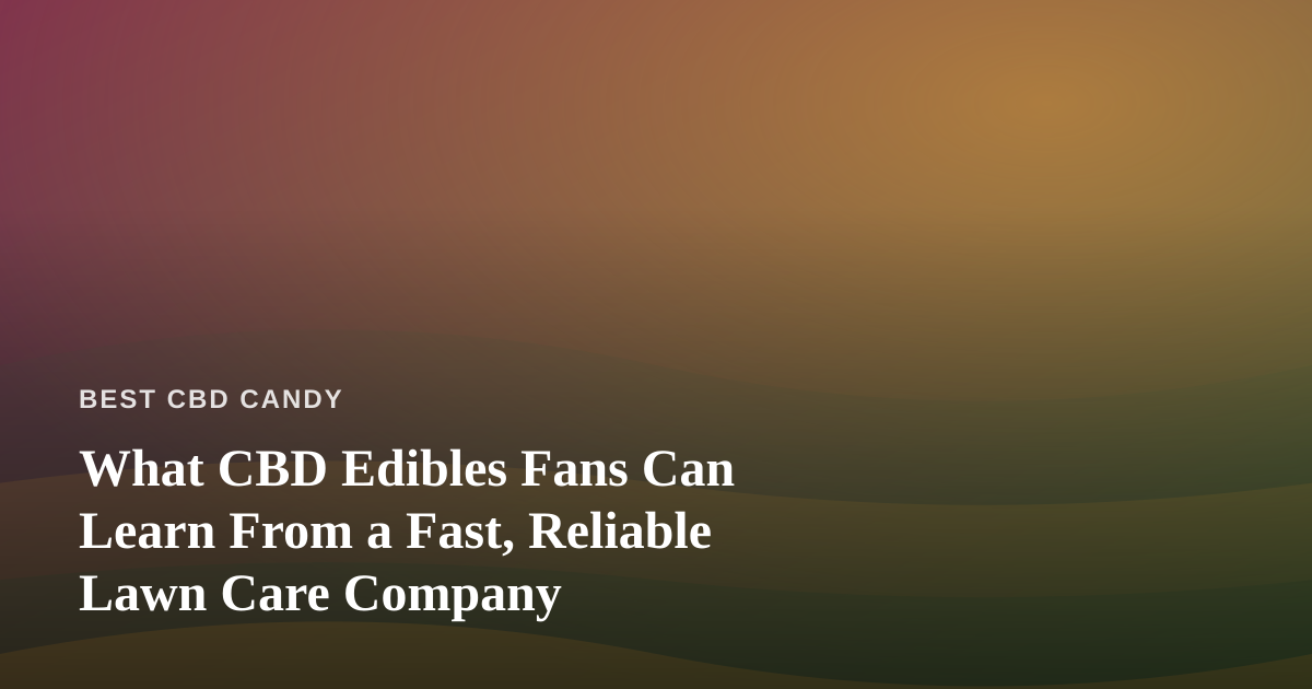 What CBD Edibles Fans Can Learn From a Fast, Reliable Lawn Care Company