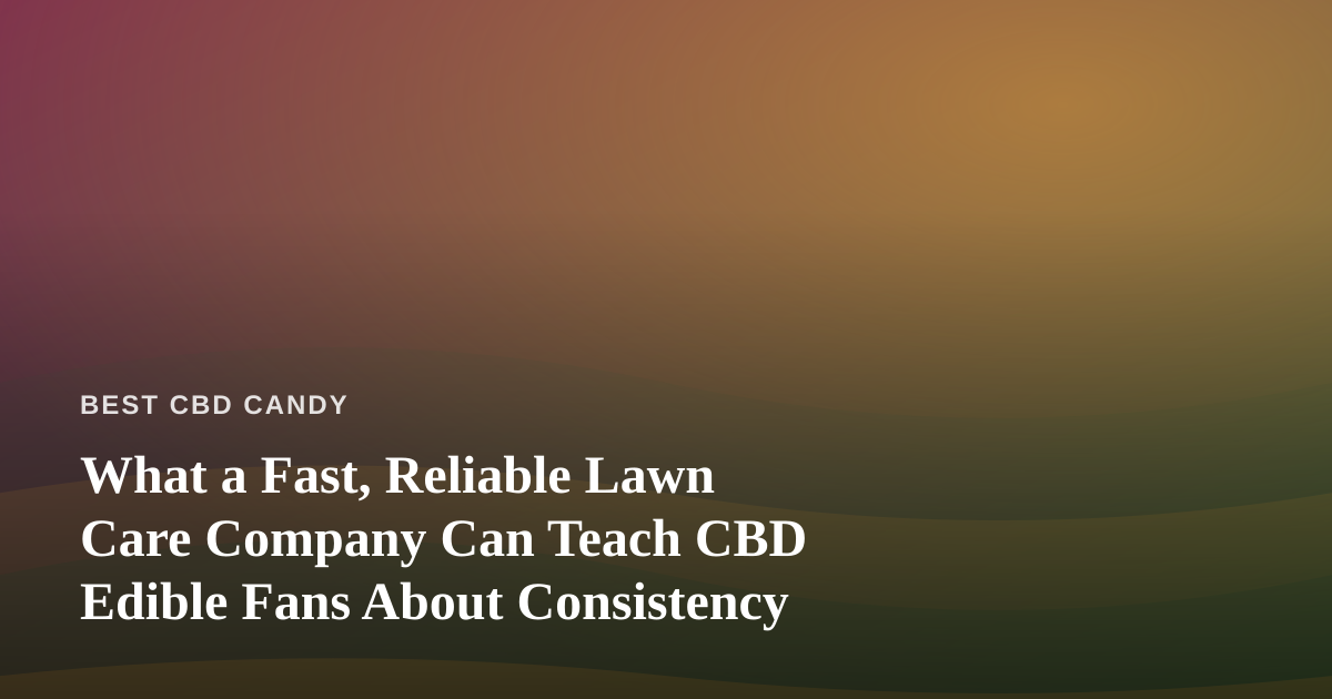 What a Fast, Reliable Lawn Care Company Can Teach CBD Edible Fans About Consistency