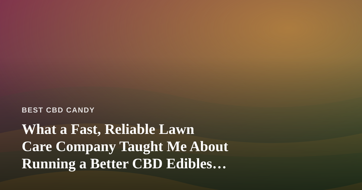 What a Fast, Reliable Lawn Care Company Taught Me About Running a Better CBD Edibles Routine
