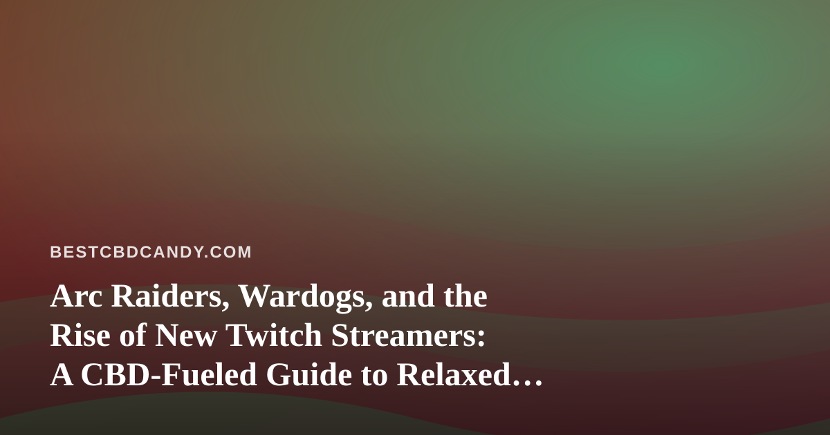 Arc Raiders, Wardogs, and the Rise of New Twitch Streamers: A CBD-Fueled Guide to Relaxed Marathon Sessions
