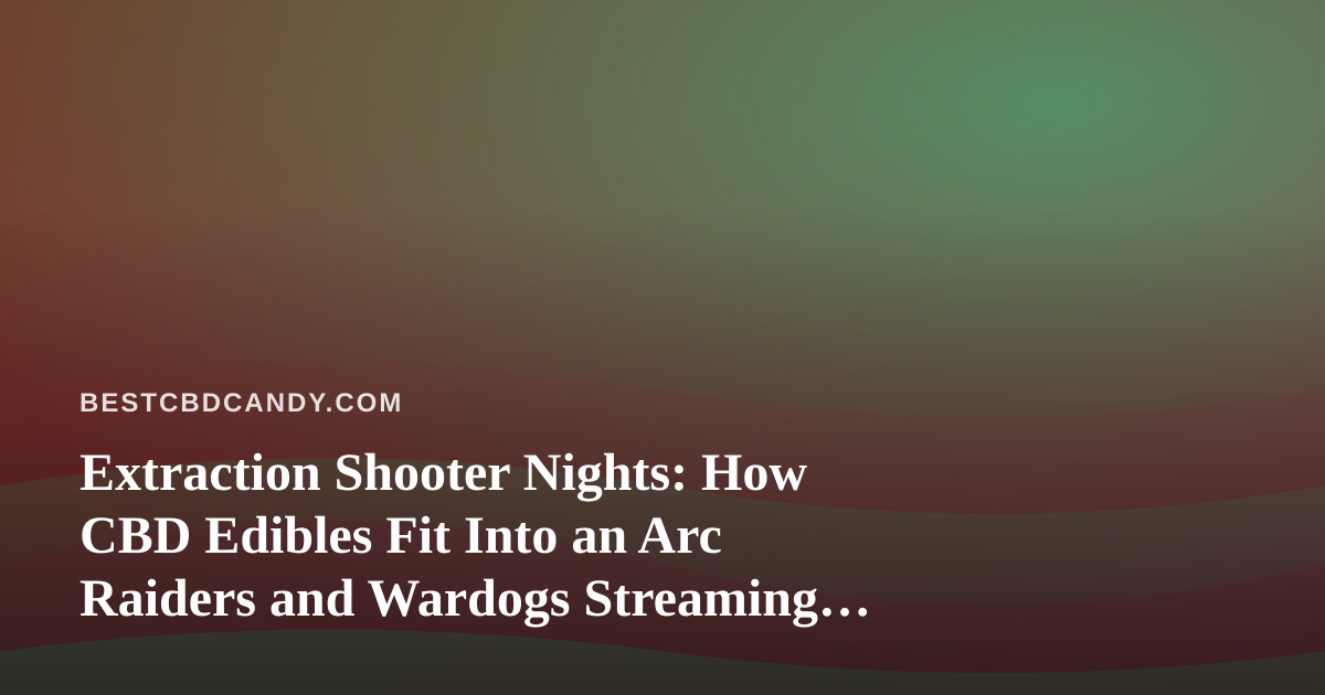 Extraction Shooter Nights: How CBD Edibles Fit Into an Arc Raiders and Wardogs Streaming Routine