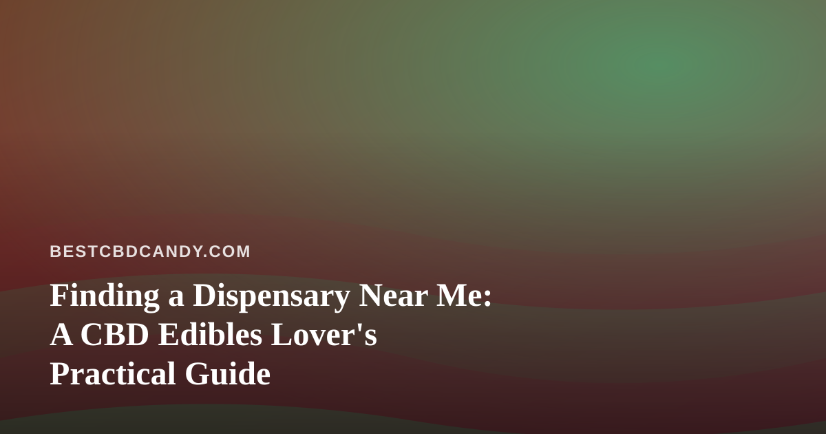 Finding a Dispensary Near Me: A CBD Edibles Lover’s Practical Guide