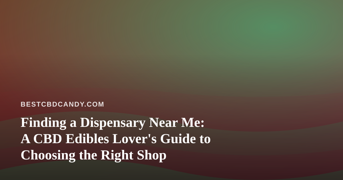 Finding a Dispensary Near Me: A CBD Edibles Lover’s Guide to Choosing the Right Shop