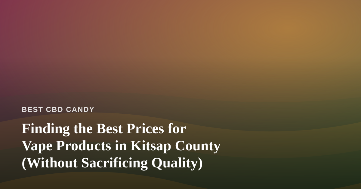 Finding the Best Prices for Vape Products in Kitsap County (Without Sacrificing Quality)