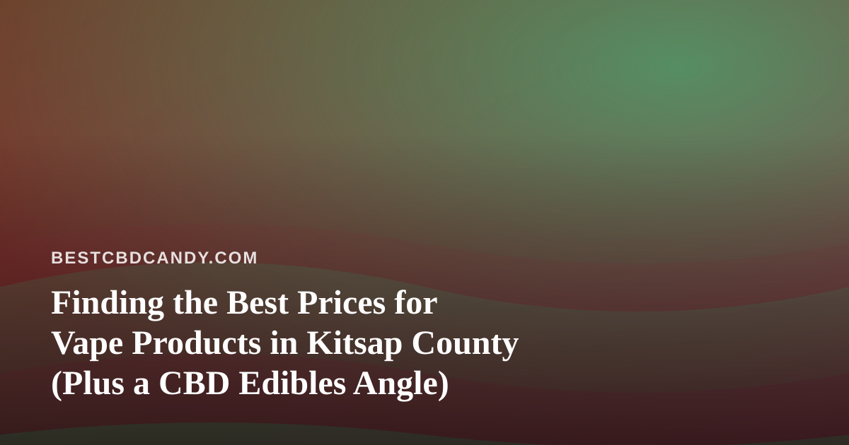 Finding the Best Prices for Vape Products in Kitsap County (Plus a CBD Edibles Angle)