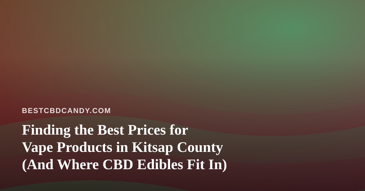 Finding the Best Prices for Vape Products in Kitsap County (And Where CBD Edibles Fit In)