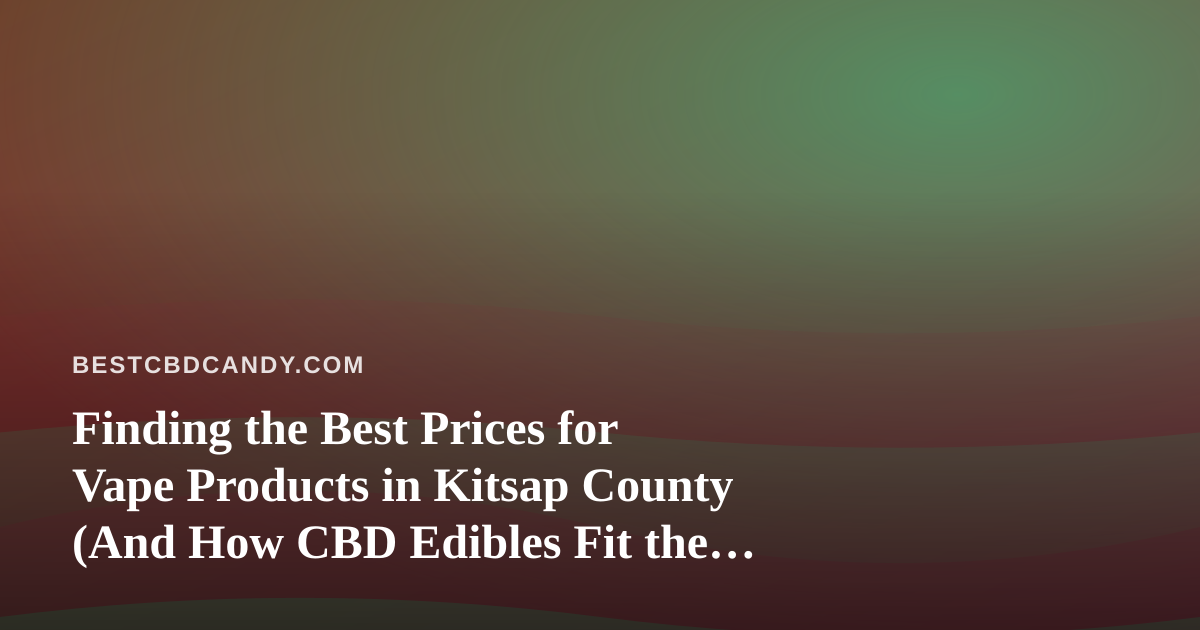 Finding the Best Prices for Vape Products in Kitsap County (And How CBD Edibles Fit the Picture)