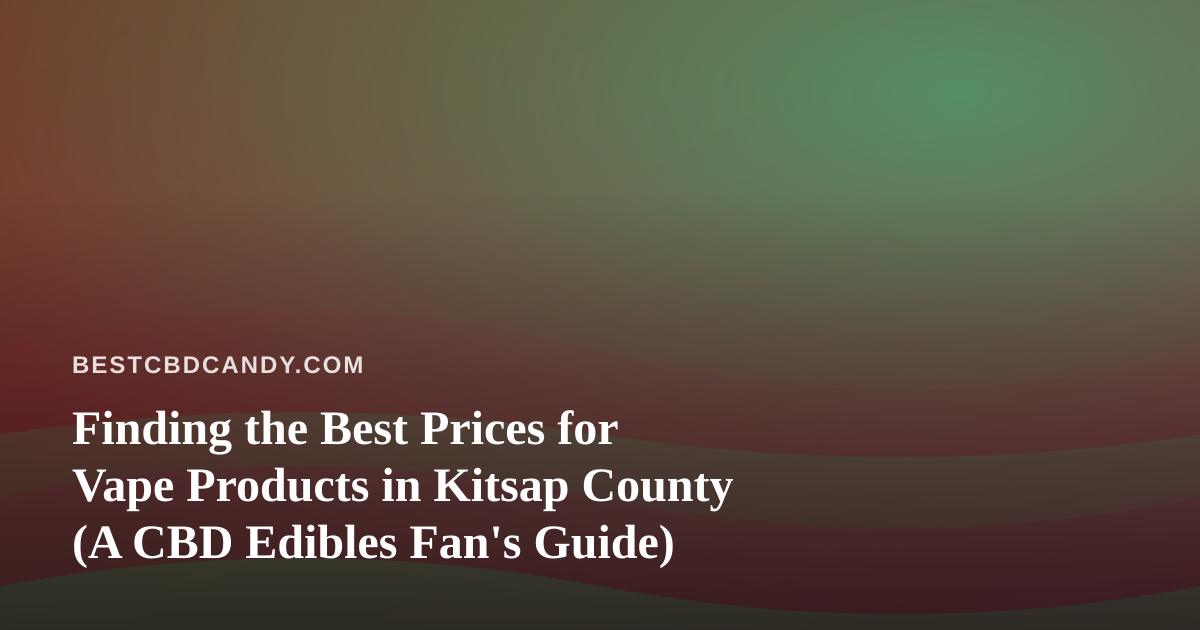 Finding the Best Prices for Vape Products in Kitsap County (A CBD Edibles Fan’s Guide)