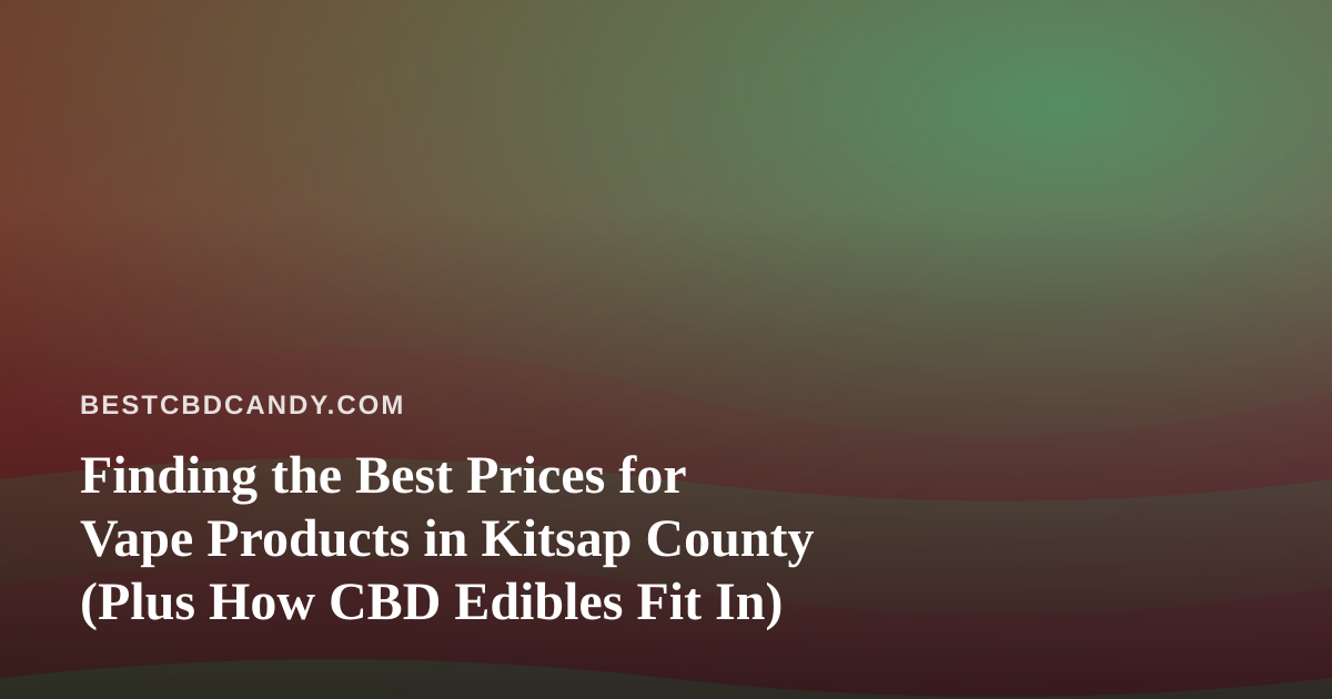 Finding the Best Prices for Vape Products in Kitsap County (Plus How CBD Edibles Fit In)