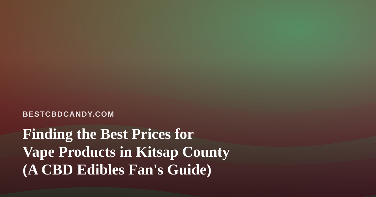 Finding the Best Prices for Vape Products in Kitsap County (A CBD Edibles Fan’s Guide)