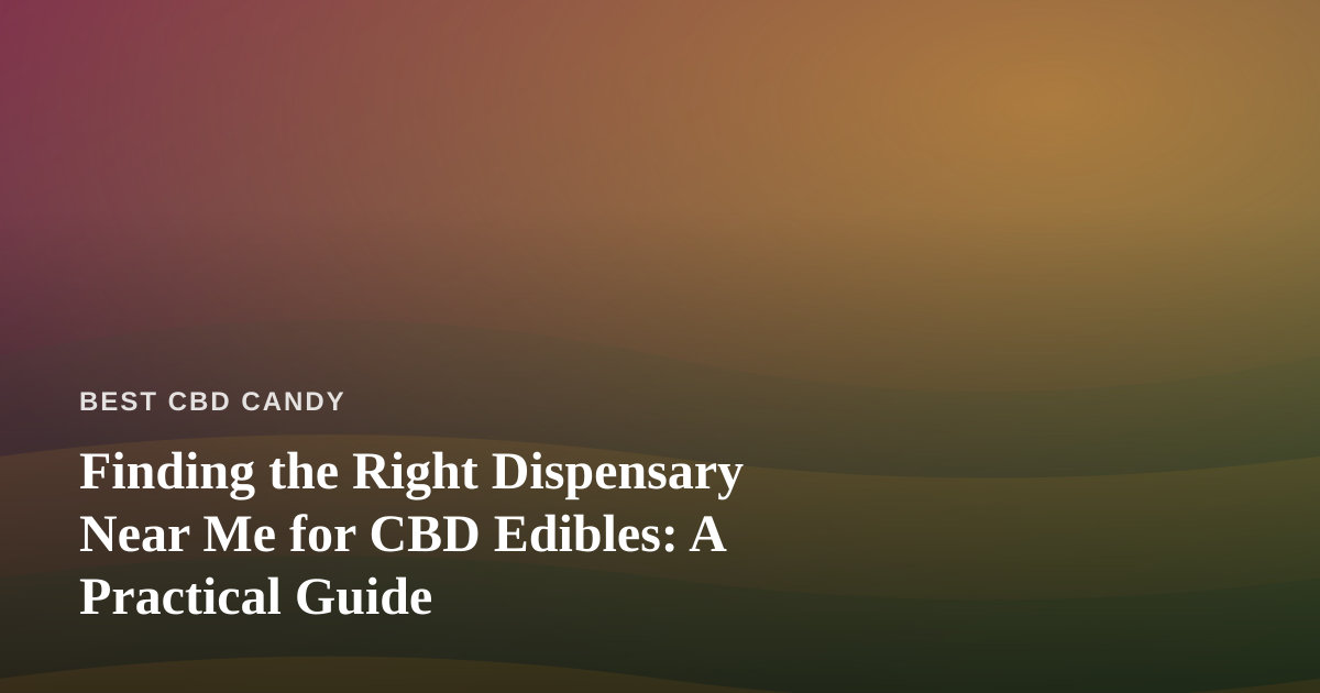 Finding the Right Dispensary Near Me for CBD Edibles: A Practical Guide