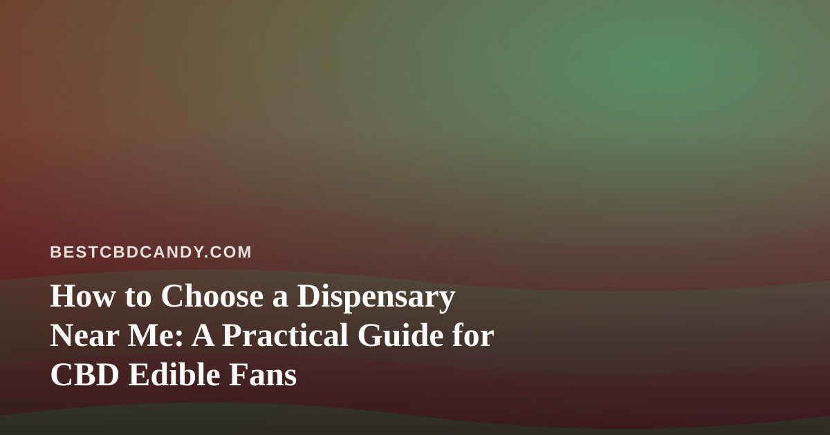 How to Choose a Dispensary Near Me: A Practical Guide for CBD Edible Fans
