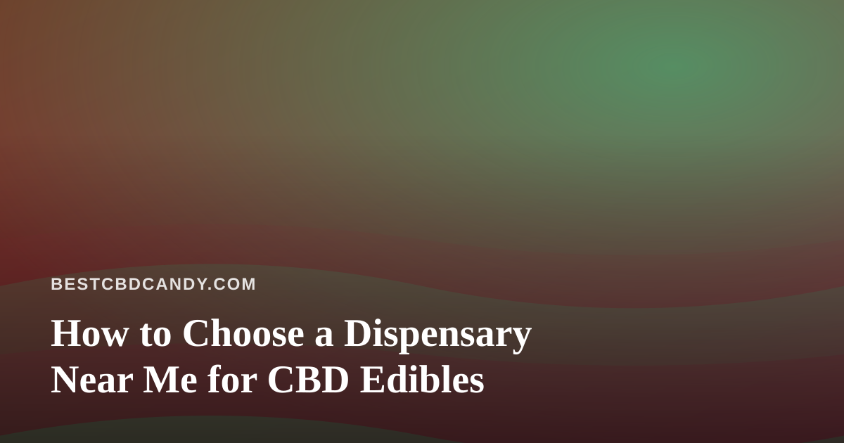 How to Choose a Dispensary Near Me for CBD Edibles